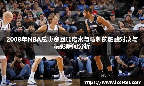 2008年NBA总决赛回顾魔术与马刺的巅峰对决与精彩瞬间分析