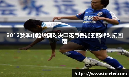 2012赛季中超经典对决申花与鲁能的巅峰对抗回顾