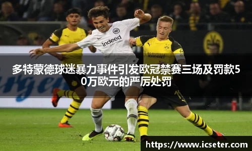 多特蒙德球迷暴力事件引发欧冠禁赛三场及罚款50万欧元的严厉处罚