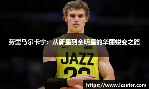 劳里马尔卡宁：从新星到全明星的华丽蜕变之路