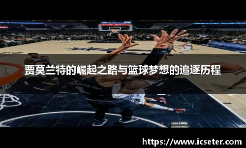 贾莫兰特的崛起之路与篮球梦想的追逐历程