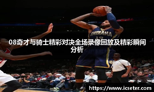 08奇才与骑士精彩对决全场录像回放及精彩瞬间分析