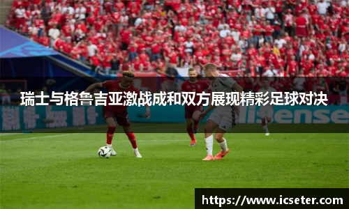 瑞士与格鲁吉亚激战成和双方展现精彩足球对决