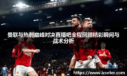 曼联与热刺巅峰对决直播吧全程回顾精彩瞬间与战术分析